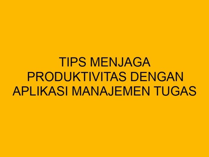 Tips menggunakan aplikasi manajemen tugas untuk produktivitas